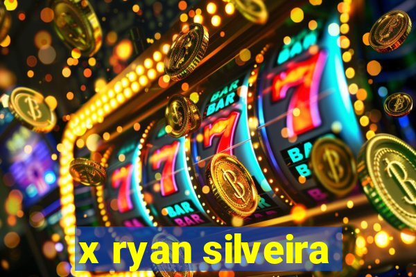 x ryan silveira